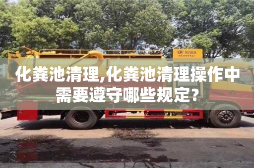 化糞池清理,化糞池清理操作中需要遵守哪些規定？