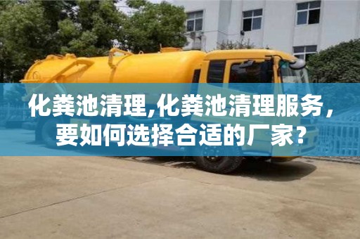 深圳化糞池清理,化糞池清理服務，要如何選擇合適的廠家？