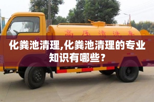 長沙化糞池清理,化糞池清理的專業知識有哪些？