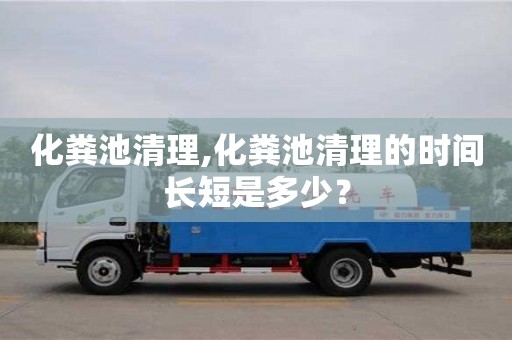 西安化糞池清理,化糞池清理的時間長短是多少？