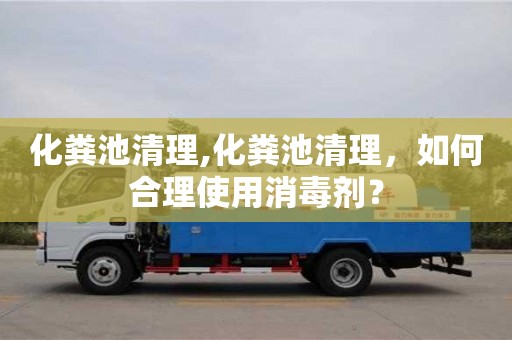 西安化糞池清理,化糞池清理，如何合理使用消毒劑？