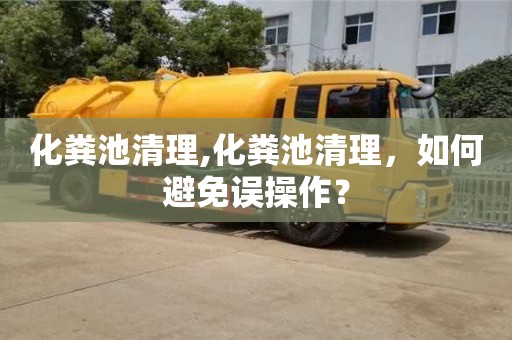 化糞池清理,化糞池清理，如何避免誤操作？