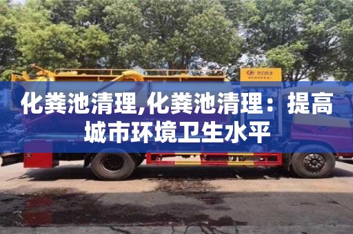 化糞池清理,化糞池清理：提高城市環境衛生水平