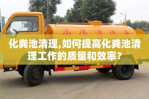 廈門(mén)化糞池清理,如何提高化糞池清理工作的質(zhì)量和效率？