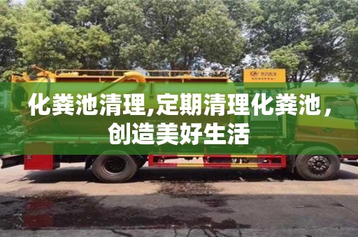 武漢化糞池清理,定期清理化糞池，創(chuàng)造美好生活