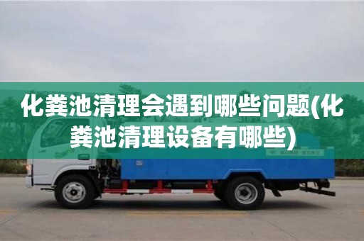 化糞池清理會遇到哪些問題(化糞池清理設備有哪些)
