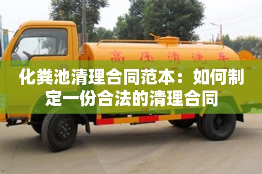 深圳化糞池清理合同范本：如何制定一份合法的清理合同