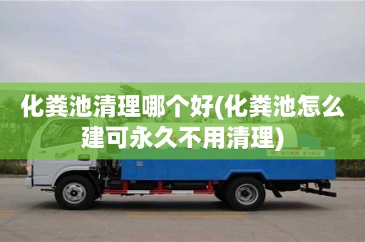 武漢化糞池清理哪個好(化糞池怎么建可永久不用清理)