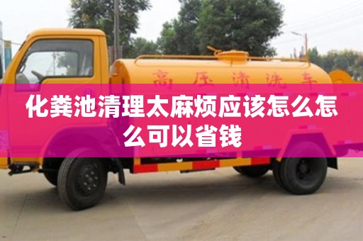 濟南化糞池清理太麻煩應該怎么怎么可以省錢