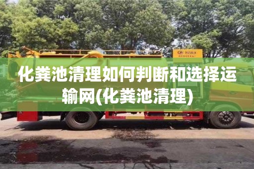 化糞池清理如何判斷和選擇運輸網(化糞池清理)