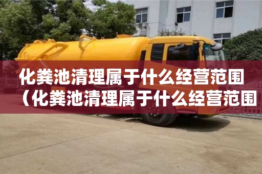 武漢化糞池清理屬于什么經營范圍（化糞池清理屬于什么經營范圍類別）