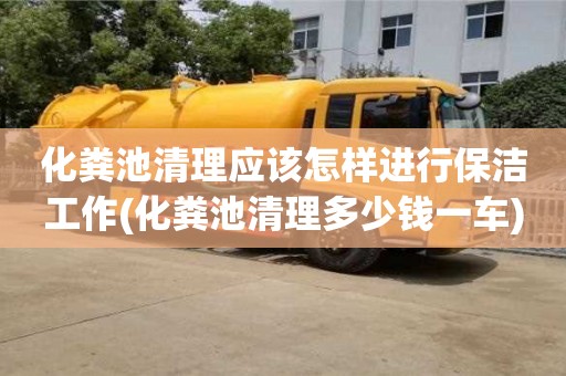 化糞池清理應(yīng)該怎樣進(jìn)行保潔工作(化糞池清理多少錢(qián)一車(chē))
