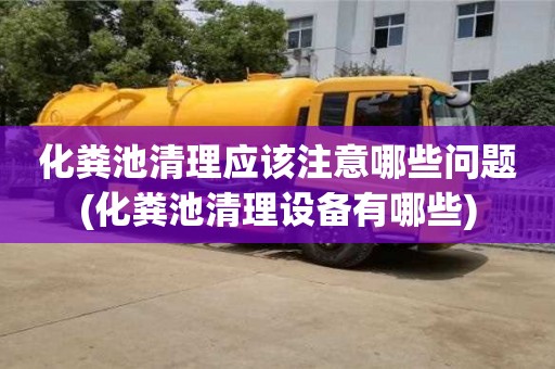 西安化糞池清理應該注意哪些問題(化糞池清理設備有哪些)