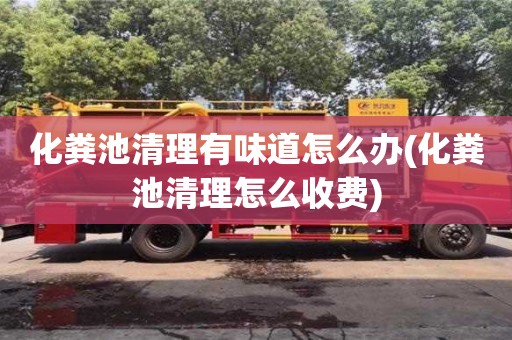 西安化糞池清理有味道怎么辦(化糞池清理怎么收費)