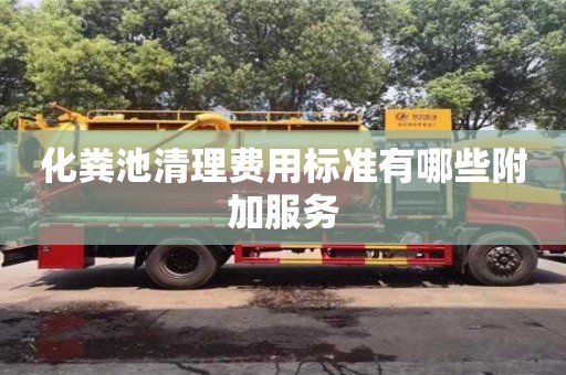 深圳化糞池清理費用標準有哪些附加服務