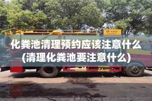 合肥化糞池清理預約應該注意什么(清理化糞池要注意什么)
