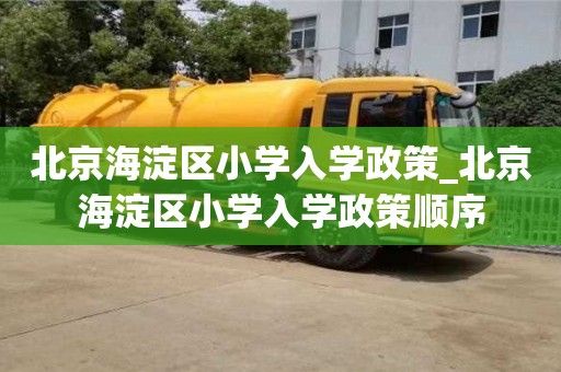 北京北京海淀區(qū)小學(xué)入學(xué)政策_(dá)北京海淀區(qū)小學(xué)入學(xué)政策順序
