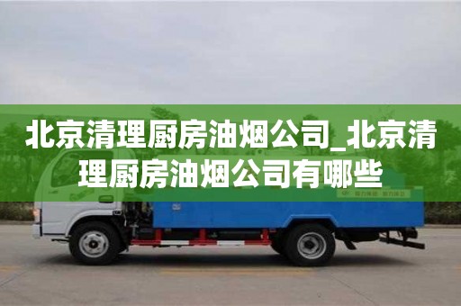 南京北京清理廚房油煙公司_北京清理廚房油煙公司有哪些