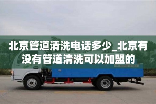 福州北京管道清洗電話多少_北京有沒有管道清洗可以加盟的