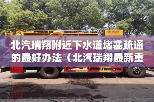 北汽瑞翔附近下水道堵塞疏通的最好辦法（北汽瑞翔最新重組新聞）
