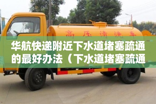 石家莊華航快遞附近下水道堵塞疏通的最好辦法（下水道堵塞疏通的最好辦法）