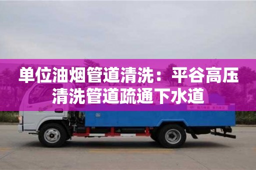 北京單位油煙管道清洗：平谷高壓清洗管道疏通下水道