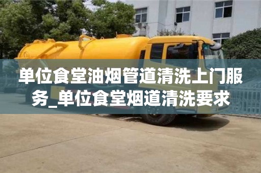 濟南單位食堂油煙管道清洗上門服務_單位食堂煙道清洗要求
