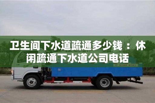 西安衛(wèi)生間下水道疏通多少錢 ：休閑疏通下水道公司電話
