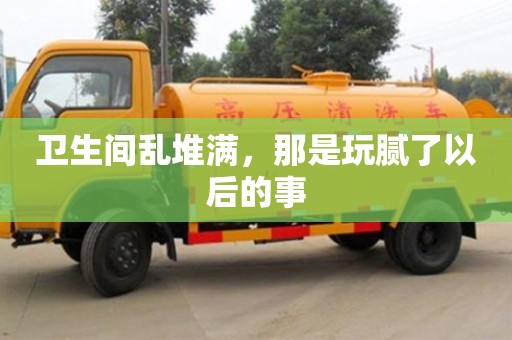 濟南衛生間亂堆滿，那是玩膩了以后的事