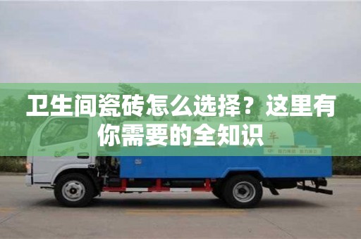 長沙衛(wèi)生間瓷磚怎么選擇？這里有你需要的全知識
