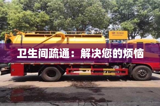 深圳衛生間疏通：解決您的煩惱