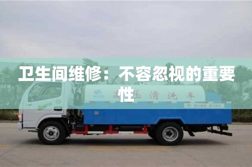 廈門衛生間維修：不容忽視的重要性