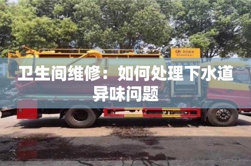 西安衛(wèi)生間維修：如何處理下水道異味問題