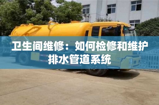 濟(jì)南衛(wèi)生間維修：如何檢修和維護(hù)排水管道系統(tǒng)