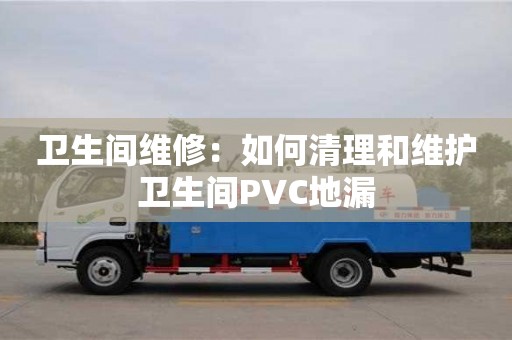 武漢衛生間維修：如何清理和維護衛生間PVC地漏