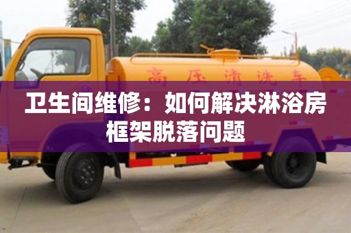 長沙衛生間維修：如何解決淋浴房框架脫落問題