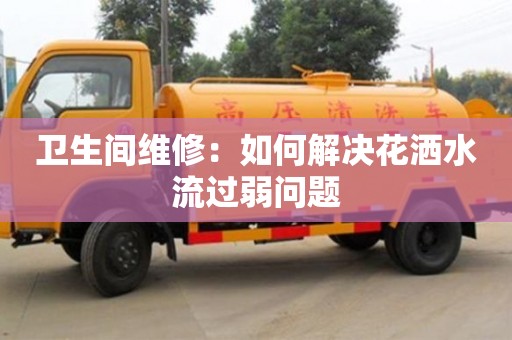 南京衛生間維修：如何解決花灑水流過弱問題