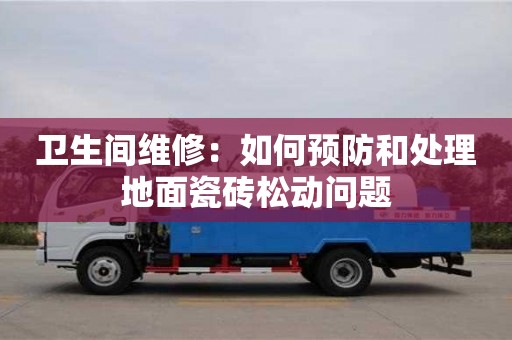 長沙衛(wèi)生間維修：如何預(yù)防和處理地面瓷磚松動問題