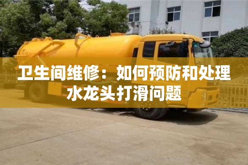 衛生間維修:如何預防和處理水龍頭打滑問題 衛生間維修:如何預防和處理水龍頭打滑問題