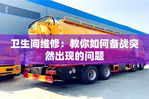 衛(wèi)生間維修:教你如何備戰(zhàn)突然出現(xiàn)的問題 衛(wèi)生間維修:教你如何備戰(zhàn)突然出現(xiàn)的問題