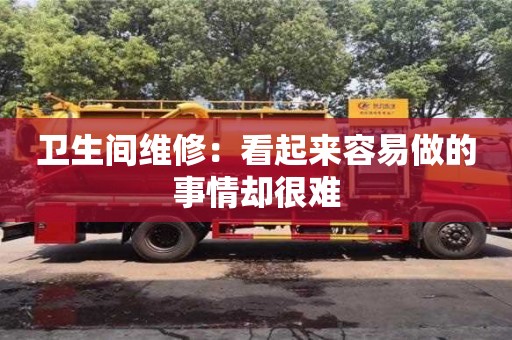 西安衛生間維修：看起來容易做的事情卻很難