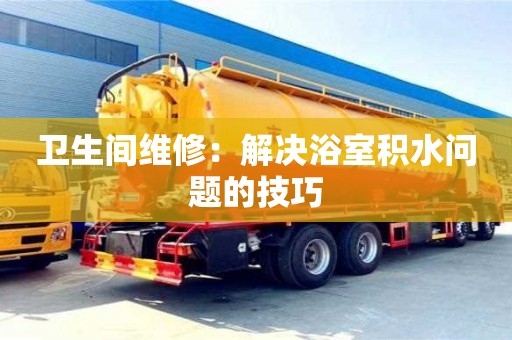 西安衛生間維修：解決浴室積水問題的技巧