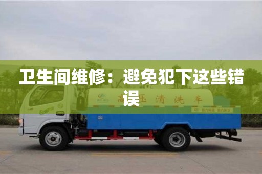 深圳衛(wèi)生間維修：避免犯下這些錯(cuò)誤