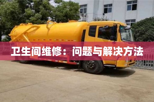 武漢衛(wèi)生間維修：?jiǎn)栴}與解決方法