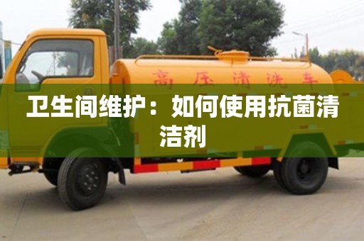 昆明衛生間維護：如何使用抗菌清潔劑