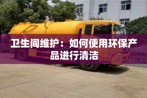 濟南衛生間維護：如何使用環保產品進行清潔