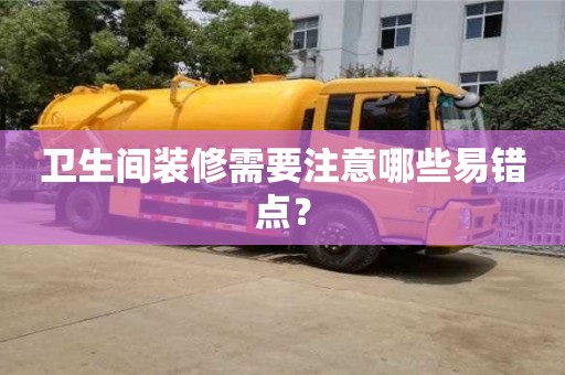 濟南衛生間裝修需要注意哪些易錯點？