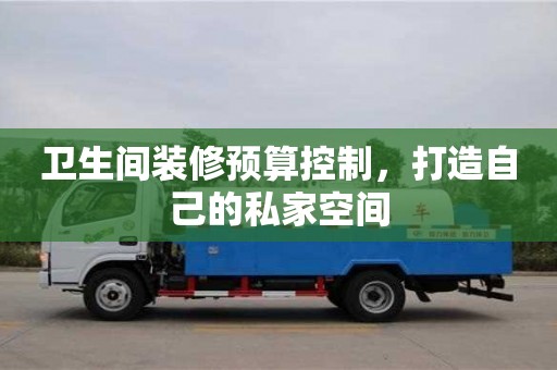長沙衛生間裝修預算控制，打造自己的私家空間
