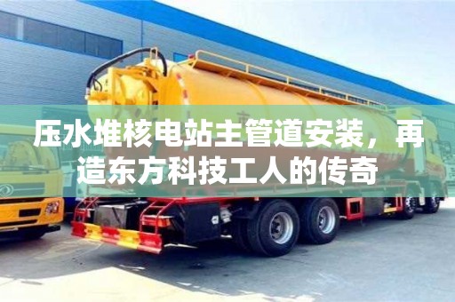 長沙壓水堆核電站主管道安裝，再造東方科技工人的傳奇