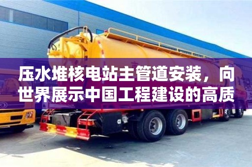 西安壓水堆核電站主管道安裝，向世界展示中國工程建設的高質量標桿